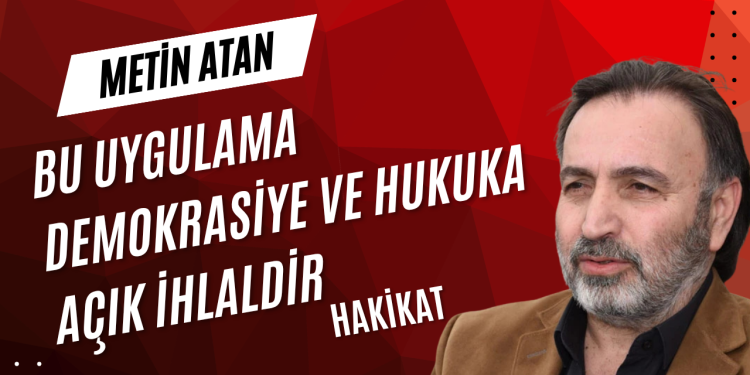 BU UYGULAMA DEMOKRASİYE VE HUKUKA AÇIK İHLALDİR